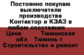 Постоянно покупаю выключатели производства Контактор и КЭАЗ в любом сосстоянии.  › Цена ­ 100 - Тюменская обл., Тюмень г. Строительство и ремонт » Строительное оборудование   . Тюменская обл.